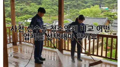 사천 신수동 청소업체 비교: 어떤 업체를 선택해야 할까요?